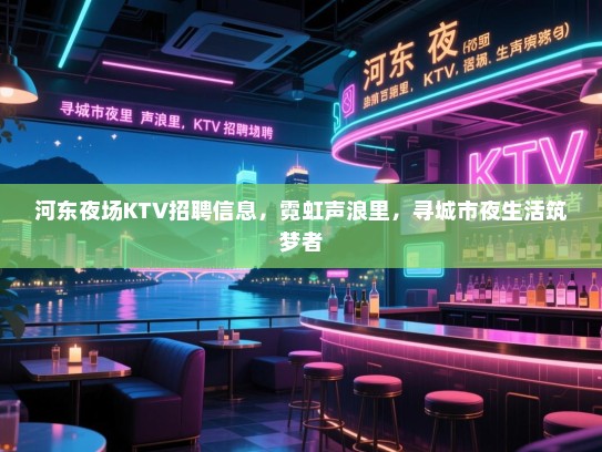 河东夜场KTV招聘信息,霓虹声浪里,寻城市夜生活筑梦者 河东夜场KTV招聘信息,霓虹声浪里,寻城市夜生活筑梦者