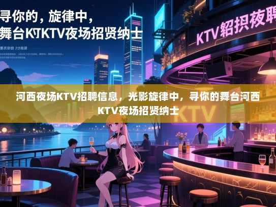 河西夜场KTV招聘信息，光影旋律中，寻你的舞台河西KTV夜场招贤纳士