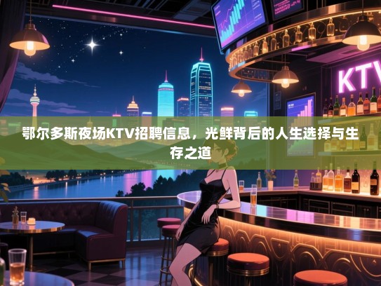 鄂尔多斯夜场KTV招聘信息，光鲜背后的人生选择与生存之道
