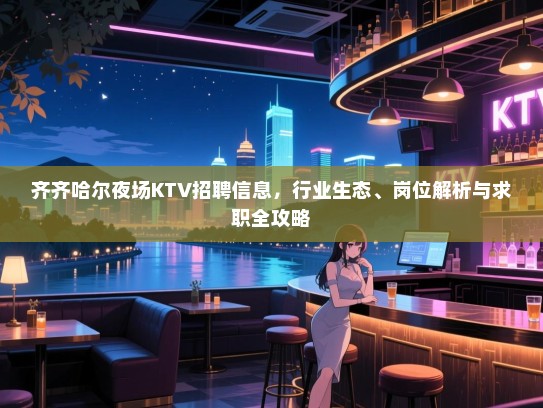 齐齐哈尔夜场KTV招聘信息,行业生态、岗位解析与求职全攻略 齐齐哈尔夜场KTV招聘信息,行业生态、岗位解析与求职全攻略