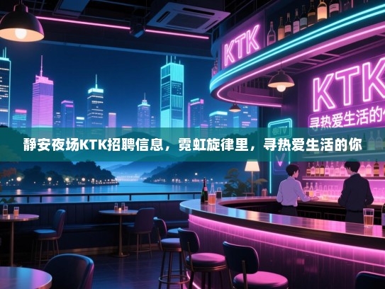 静安夜场KTK招聘信息，霓虹旋律里，寻热爱生活的你
