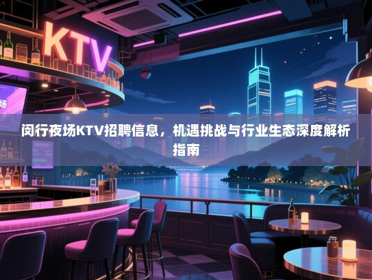 闵行夜场KTV招聘信息，机遇挑战与行业生态深度解析指南