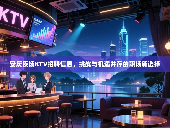 安庆夜场KTV招聘信息,挑战与机遇并存的职场新选择 安庆夜场KTV招聘信息,挑战与机遇并存的职场新选择