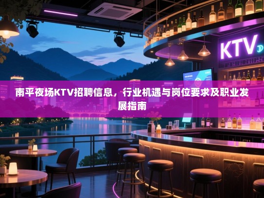南平夜场KTV招聘信息,行业机遇与岗位要求及职业发展指南 南平夜场KTV招聘信息,行业机遇与岗位要求及职业发展指南