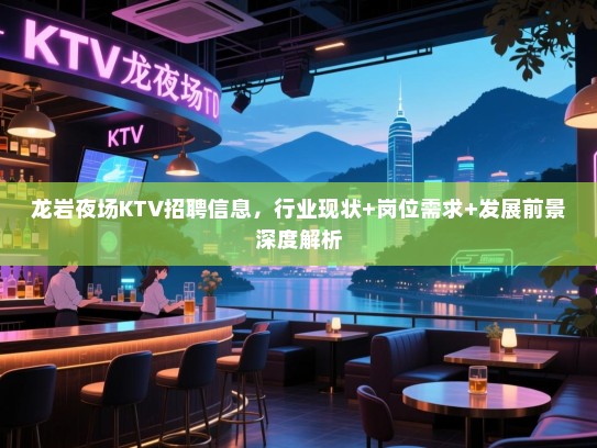 龙岩夜场KTV招聘信息,行业现状+岗位需求+发展前景深度解析 龙岩夜场KTV招聘信息,行业现状+岗位需求+发展前景深度解析
