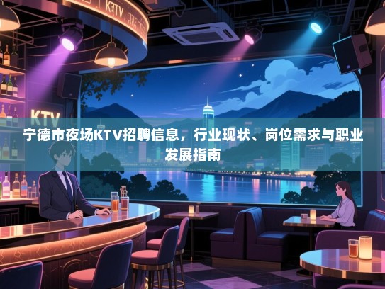 宁德市夜场KTV招聘信息,行业现状、岗位需求与职业发展指南 宁德市夜场KTV招聘信息,行业现状、岗位需求与职业发展指南