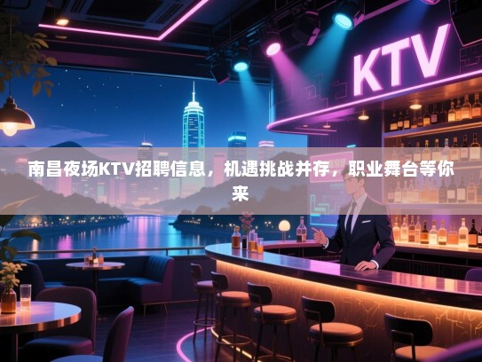 南昌夜场KTV招聘信息,机遇挑战并存,职业舞台等你来 南昌夜场KTV招聘信息,机遇挑战并存,职业舞台等你来