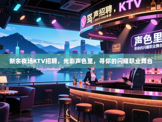 新余夜场KTV招聘，光影声色里，寻你的闪耀职业舞台