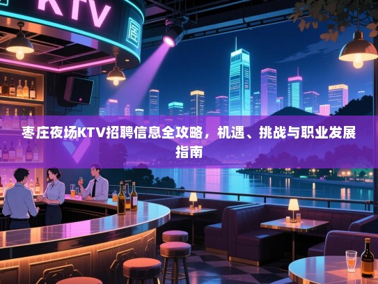 枣庄夜场KTV招聘信息全攻略，机遇、挑战与职业发展指南
