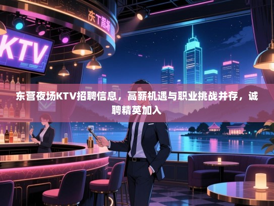 东营夜场KTV招聘信息，高薪机遇与职业挑战并存，诚聘精英加入