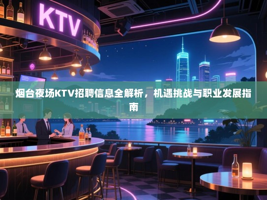 烟台夜场KTV招聘信息全解析，机遇挑战与职业发展指南