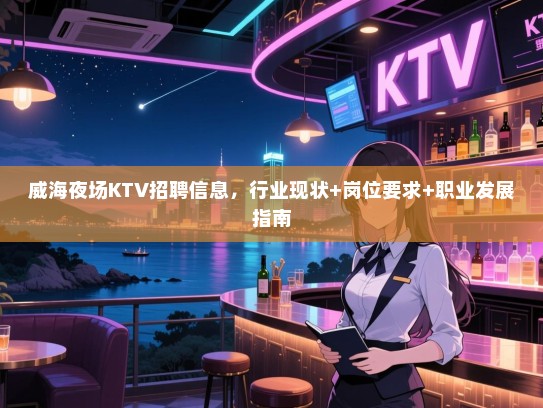 威海夜场KTV招聘信息，行业现状+岗位要求+职业发展指南
