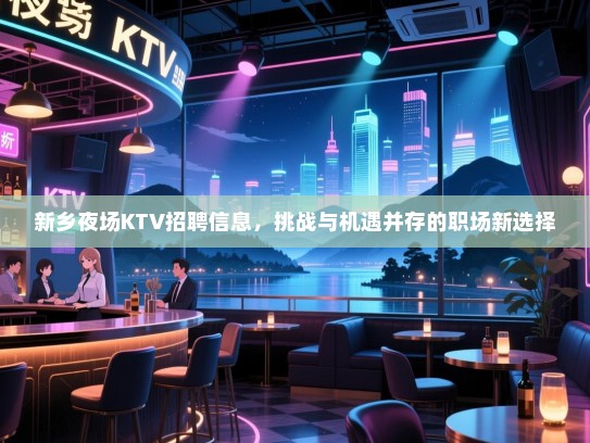 新乡夜场KTV招聘信息,挑战与机遇并存的职场新选择 新乡夜场KTV招聘信息,挑战与机遇并存的职场新选择