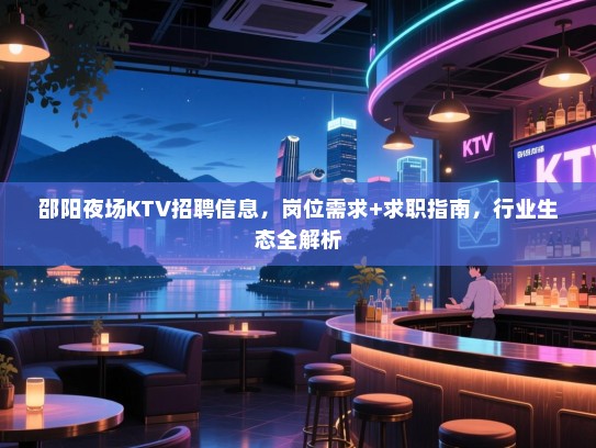 邵阳夜场KTV招聘信息,岗位需求+求职指南,行业生态全解析 邵阳夜场KTV招聘信息,岗位需求+求职指南,行业生态全解析
