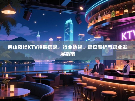 佛山夜场KTV招聘信息,行业透视、职位解析与职业发展指南 佛山夜场KTV招聘信息,行业透视、职位解析与职业发展指南