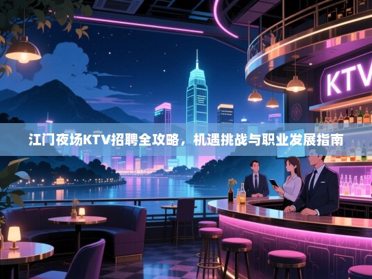 江门夜场KTV招聘全攻略，机遇挑战与职业发展指南