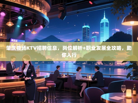 肇庆夜场KTV招聘信息，岗位解析+职业发展全攻略，助你入行