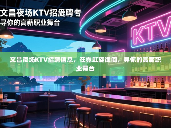 文昌夜场KTV招聘信息，在霓虹旋律间，寻你的高薪职业舞台