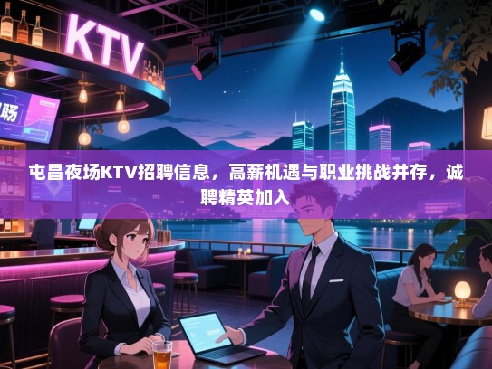 屯昌夜场KTV招聘信息,高薪机遇与职业挑战并存,诚聘精英加入 屯昌夜场KTV招聘信息,高薪机遇与职业挑战并存,诚聘精英加入