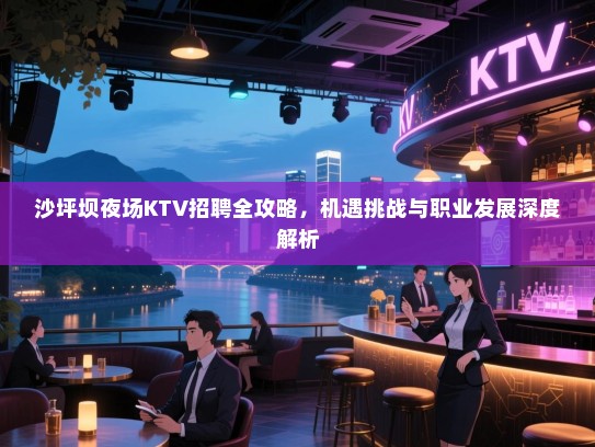 沙坪坝夜场KTV招聘全攻略,机遇挑战与职业发展深度解析 沙坪坝夜场KTV招聘全攻略,机遇挑战与职业发展深度解析
