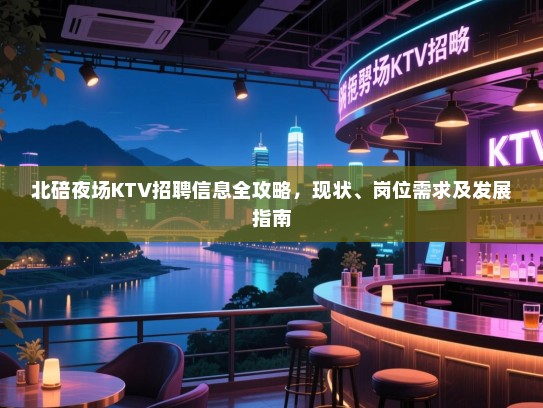 北碚夜场KTV招聘信息全攻略,现状、岗位需求及发展指南 北碚夜场KTV招聘信息全攻略,现状、岗位需求及发展指南