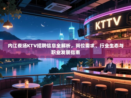 内江夜场KTV招聘信息全解析,岗位需求、行业生态与职业发展指南 内江夜场KTV招聘信息全解析,岗位需求、行业生态与职业发展指南