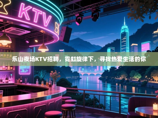 乐山夜场KTV招聘,霓虹旋律下,寻找热爱生活的你 乐山夜场KTV招聘,霓虹旋律下,寻找热爱生活的你