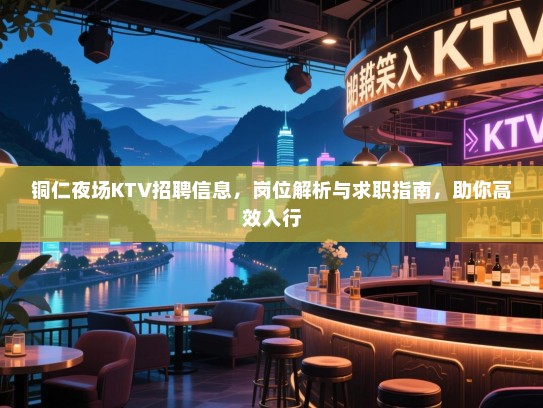 铜仁夜场KTV招聘信息，岗位解析与求职指南，助你高效入行
