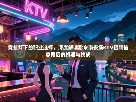 霓虹灯下的职业选择,深度解读黔东南夜场KTV招聘信息背后的机遇与挑战 霓虹灯下的职业选择,深度解读黔东南夜场KTV招聘信息背后的机遇与挑战