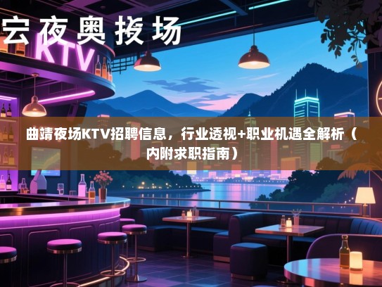 曲靖夜场KTV招聘信息,行业透视+职业机遇全解析(内附求职指南) 曲靖夜场KTV招聘信息,行业透视+职业机遇全解析(内附求职指南)