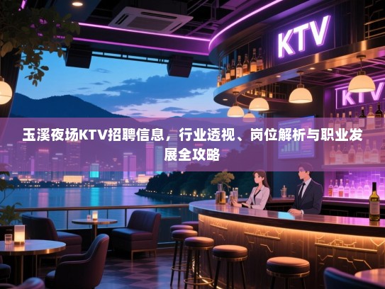 玉溪夜场KTV招聘信息,行业透视、岗位解析与职业发展全攻略 玉溪夜场KTV招聘信息,行业透视、岗位解析与职业发展全攻略