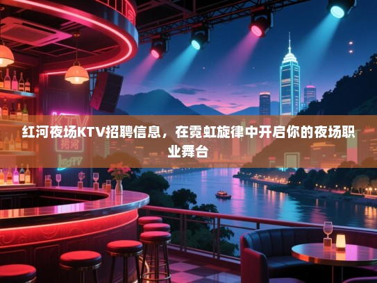 红河夜场KTV招聘信息，在霓虹旋律中开启你的夜场职业舞台