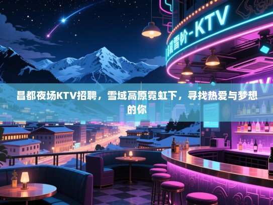 昌都夜场KTV招聘,雪域高原霓虹下,寻找热爱与梦想的你 昌都夜场KTV招聘,雪域高原霓虹下,寻找热爱与梦想的你