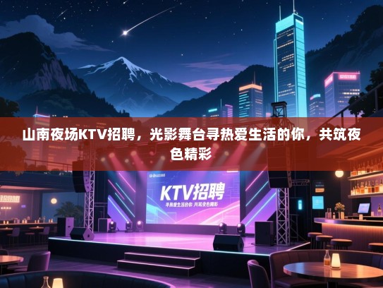 山南夜场KTV招聘，光影舞台寻热爱生活的你，共筑夜色精彩