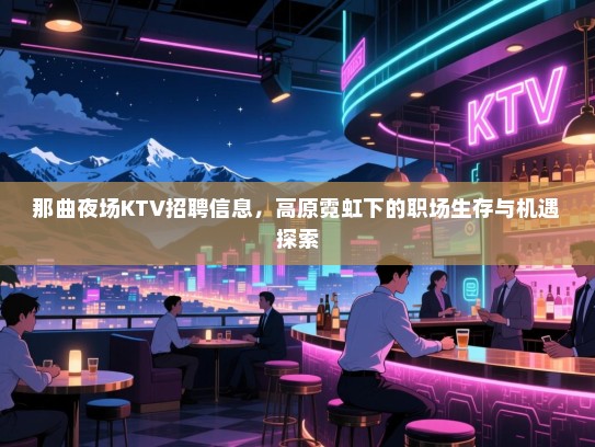 那曲夜场KTV招聘信息，高原霓虹下的职场生存与机遇探索