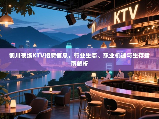 铜川夜场KTV招聘信息,行业生态、职业机遇与生存指南解析 铜川夜场KTV招聘信息,行业生态、职业机遇与生存指南解析