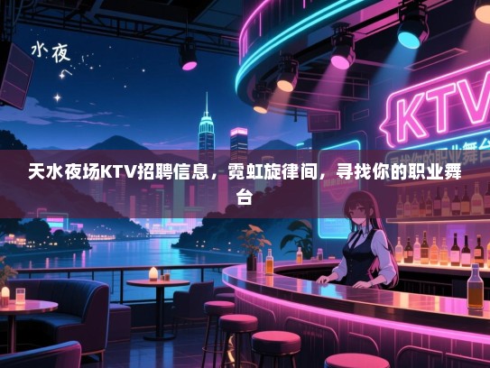 天水夜场KTV招聘信息，霓虹旋律间，寻找你的职业舞台