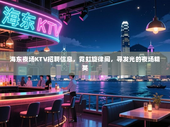 海东夜场KTV招聘信息,霓虹旋律间,寻发光的夜场精英 海东夜场KTV招聘信息,霓虹旋律间,寻发光的夜场精英