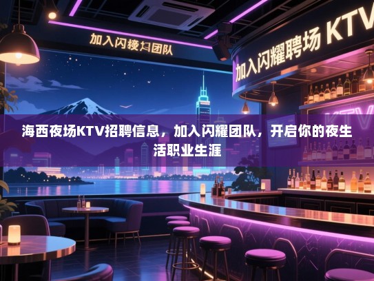 海西夜场KTV招聘信息，加入闪耀团队，开启你的夜生活职业生涯