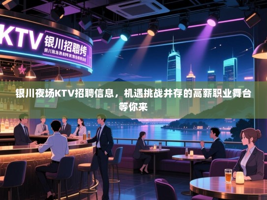 银川夜场KTV招聘信息,机遇挑战并存的高薪职业舞台等你来 银川夜场KTV招聘信息,机遇挑战并存的高薪职业舞台等你来