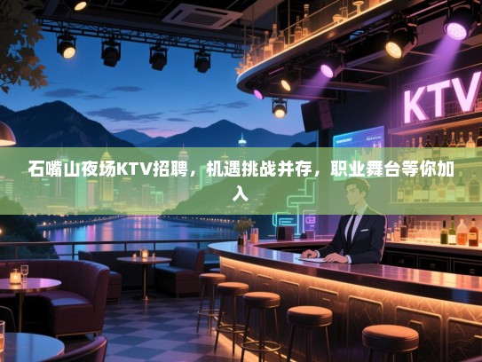 石嘴山夜场KTV招聘，机遇挑战并存，职业舞台等你加入