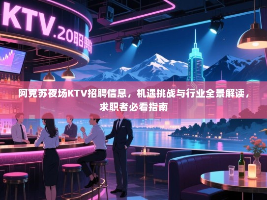 阿克苏夜场KTV招聘信息,机遇挑战与行业全景解读,求职者必看指南 阿克苏夜场KTV招聘信息,机遇挑战与行业全景解读,求职者必看指南