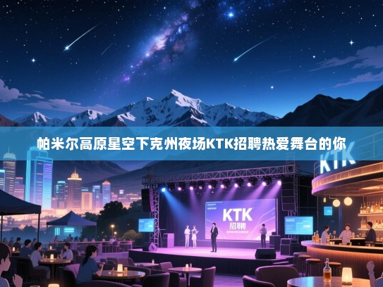 帕米尔高原星空下克州夜场KTK招聘热爱舞台的你 帕米尔高原星空下克州夜场KTK招聘热爱舞台的你