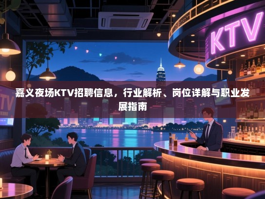 嘉义夜场KTV招聘信息,行业解析、岗位详解与职业发展指南 嘉义夜场KTV招聘信息,行业解析、岗位详解与职业发展指南