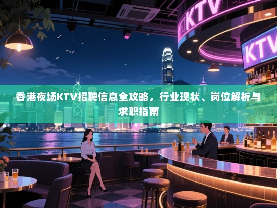 香港夜场KTV招聘信息全攻略,行业现状、岗位解析与求职指南 香港夜场KTV招聘信息全攻略,行业现状、岗位解析与求职指南