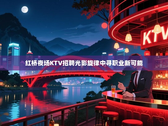 红桥夜场KTV招聘光影旋律中寻职业新可能 红桥夜场KTV招聘光影旋律中寻职业新可能