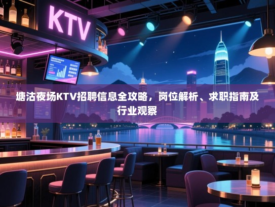 塘沽夜场KTV招聘信息全攻略,岗位解析、求职指南及行业观察 塘沽夜场KTV招聘信息全攻略,岗位解析、求职指南及行业观察