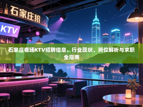 石家庄夜场KTV招聘信息,行业现状、岗位解析与求职全指南 石家庄夜场KTV招聘信息,行业现状、岗位解析与求职全指南