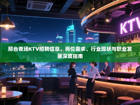 邢台夜场KTV招聘信息,岗位需求、行业现状与职业发展深度指南 邢台夜场KTV招聘信息,岗位需求、行业现状与职业发展深度指南