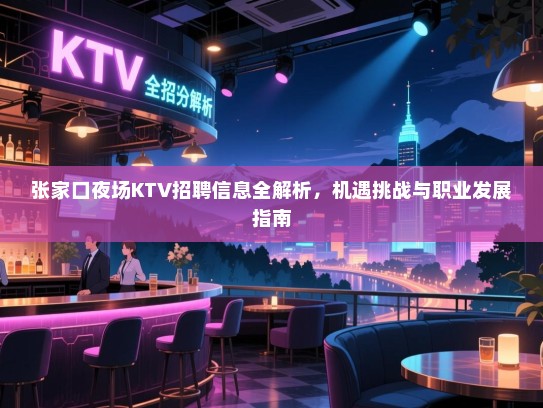 张家口夜场KTV招聘信息全解析，机遇挑战与职业发展指南